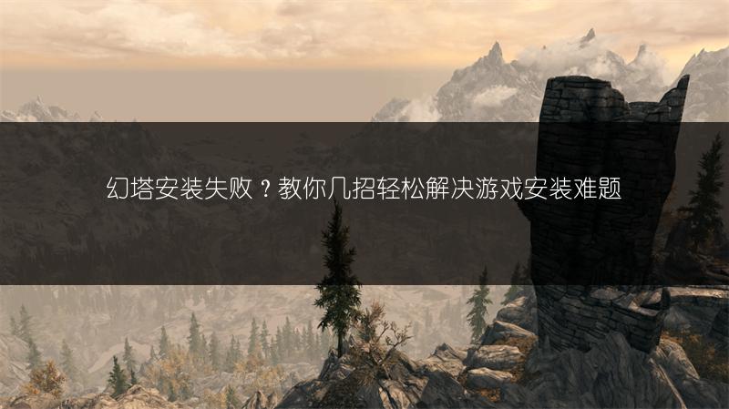 幻塔安装失败？教你几招轻松解决游戏安装难题