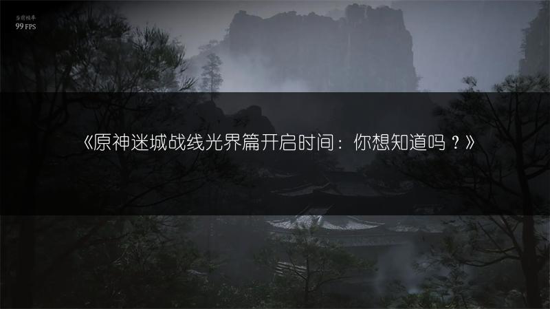 《原神迷城战线光界篇开启时间：你想知道吗？》