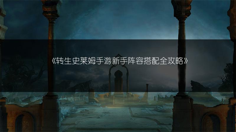 《转生史莱姆手游新手阵容搭配全攻略》