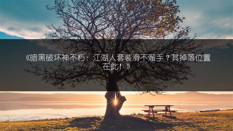 《暗黑破坏神不朽：江湖人套装滑不溜手？其掉落位置在此！》