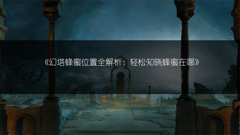 《幻塔蜂蜜位置全解析：轻松知晓蜂蜜在哪》