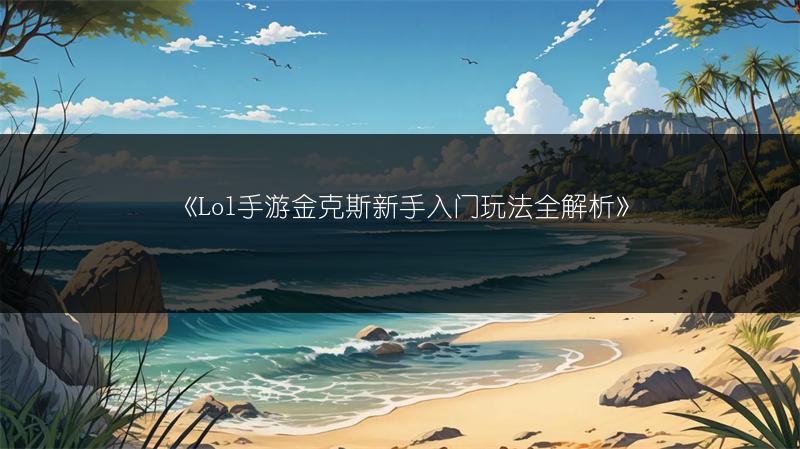 《Lol手游金克斯新手入门玩法全解析》