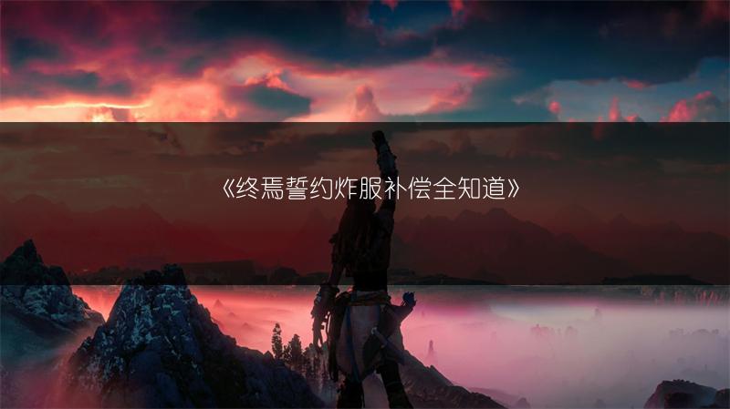 《终焉誓约炸服补偿全知道》