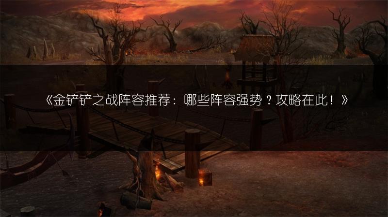 《金铲铲之战阵容推荐：哪些阵容强势？攻略在此！》