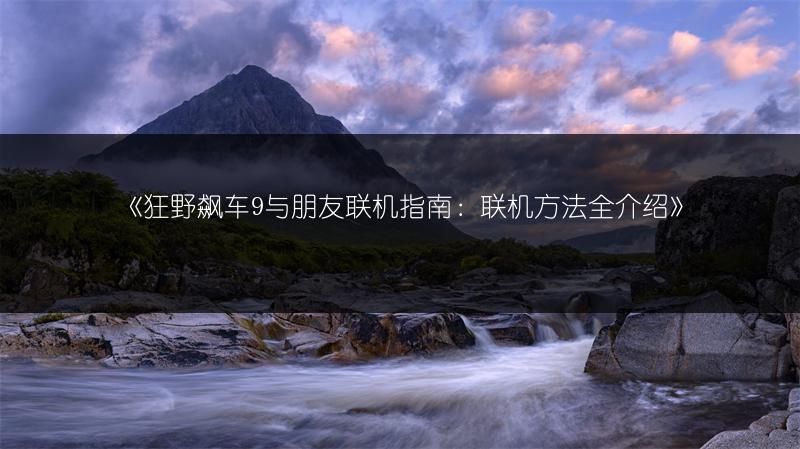 《狂野飙车9与朋友联机指南：联机方法全介绍》