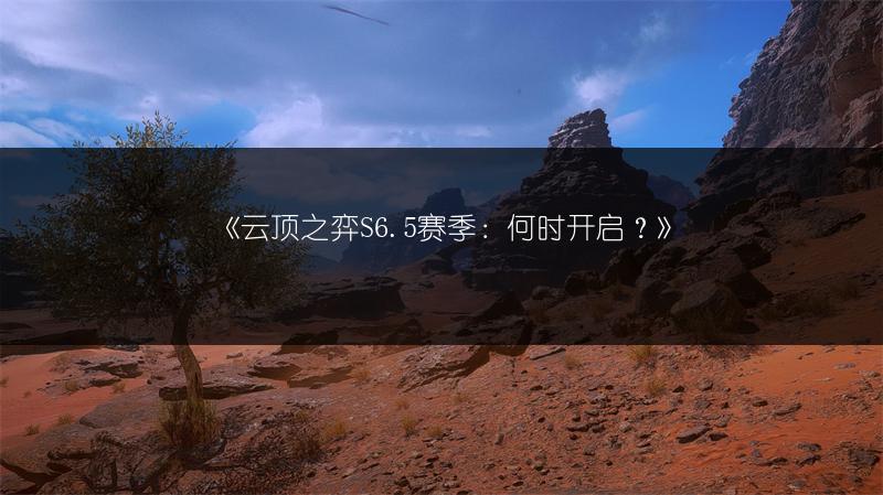《云顶之弈S6.5赛季：何时开启？》