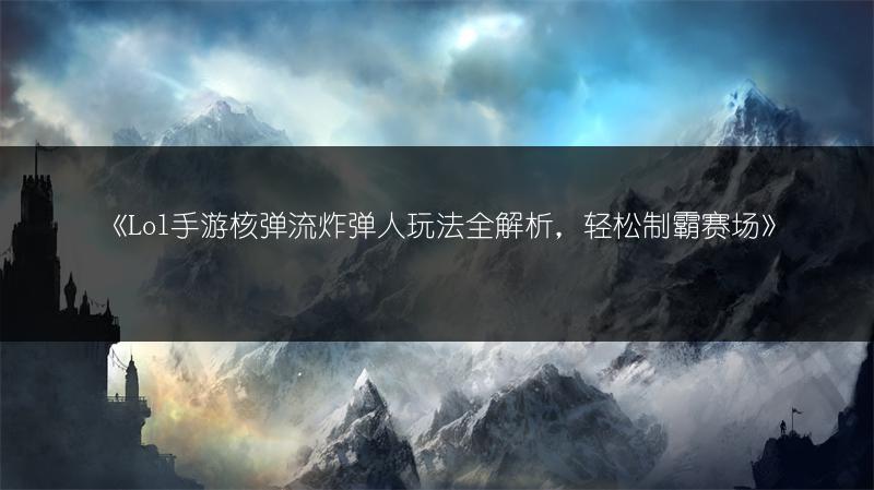 《Lol手游核弹流炸弹人玩法全解析，轻松制霸赛场》
