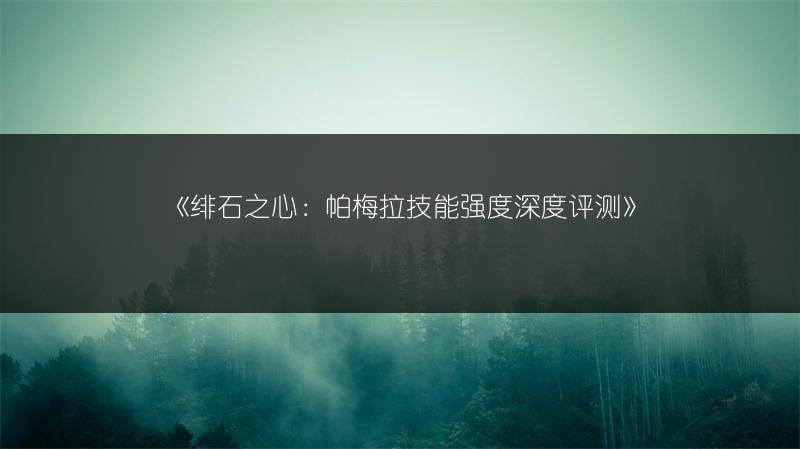 《绯石之心：帕梅拉技能强度深度评测》