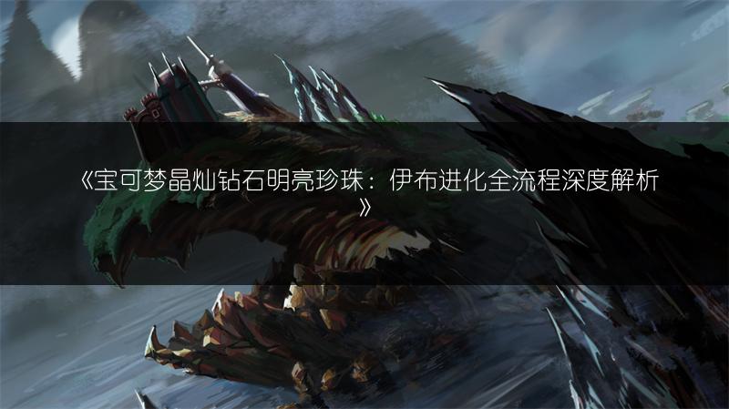 《宝可梦晶灿钻石明亮珍珠：伊布进化全流程深度解析》