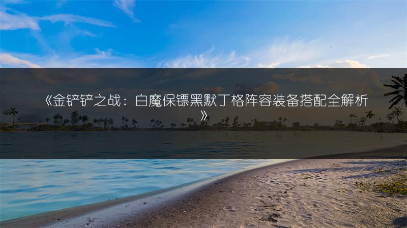 《金铲铲之战：白魔保镖黑默丁格阵容装备搭配全解析》