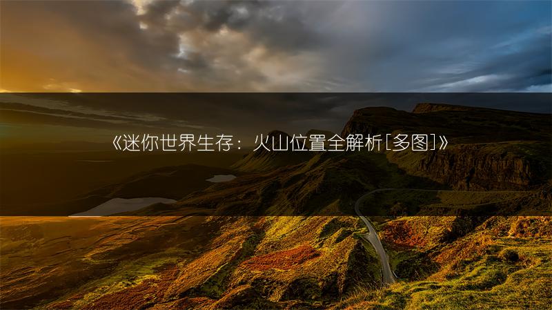 《迷你世界生存：火山位置全解析[]》