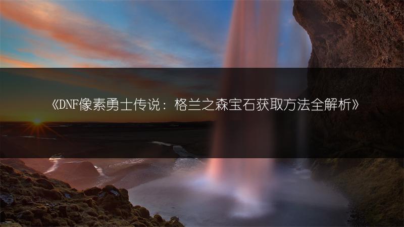 《DNF像素勇士传说：格兰之森宝石获取方法全解析》
