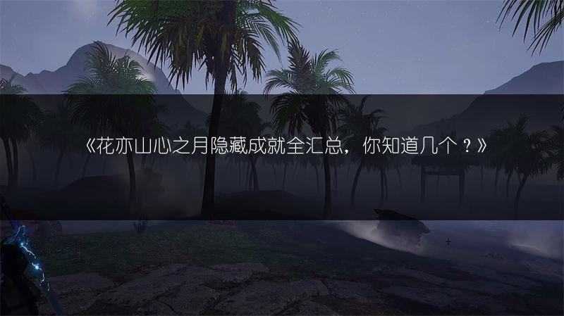 《花亦山心之月隐藏成就全汇总，你知道几个？》