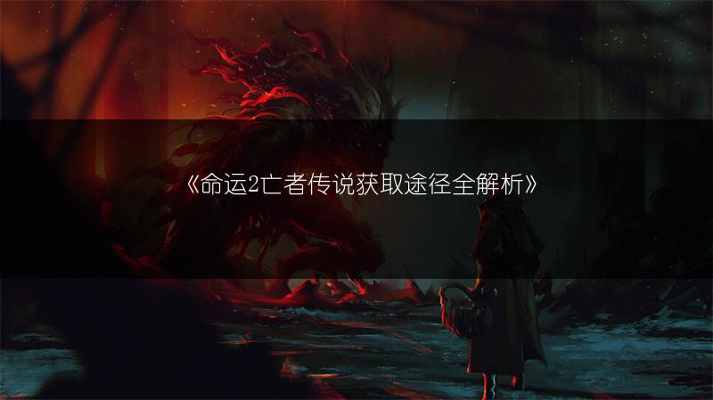 《命运2亡者传说获取途径全解析》