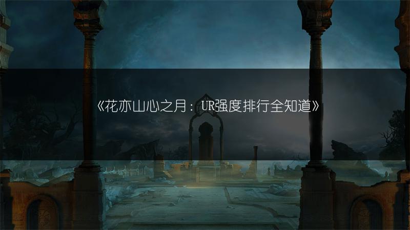 《花亦山心之月：UR强度排行全知道》