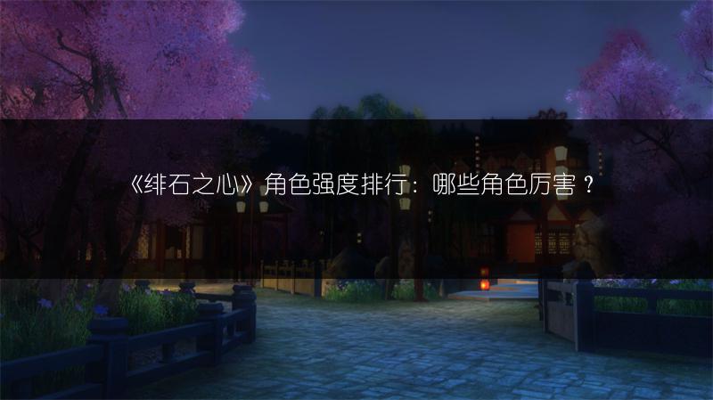 《绯石之心》角色强度排行：哪些角色厉害？