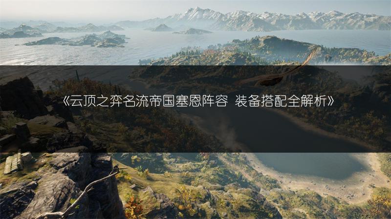 《云顶之弈名流帝国塞恩阵容 装备搭配全解析》