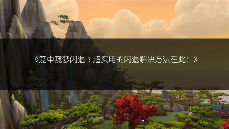 《笼中窥梦闪退？超实用的闪退解决方法在此！》