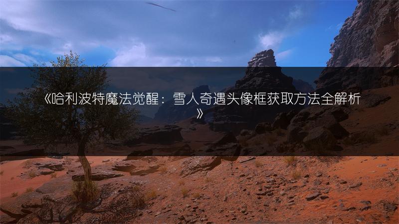 《哈利波特魔法觉醒：雪人奇遇头像框获取方法全解析》