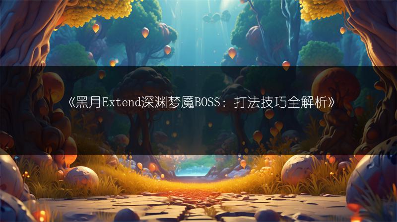 《黑月Extend深渊梦魇BOSS：打法技巧全解析》