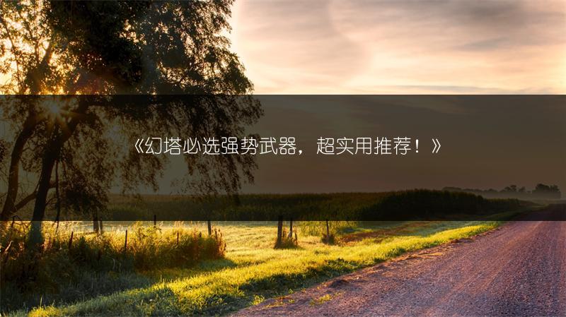 《幻塔必选强势武器，超实用推荐！》