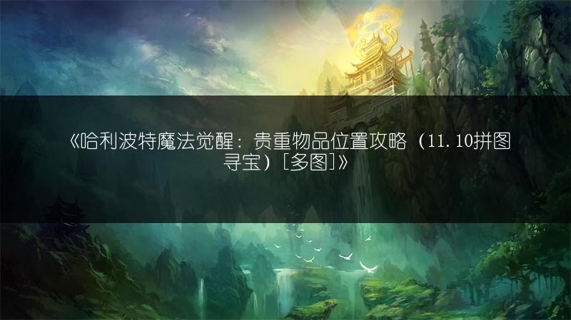 《哈利波特魔法觉醒：贵重物品位置攻略（11.10拼图寻宝）[]》