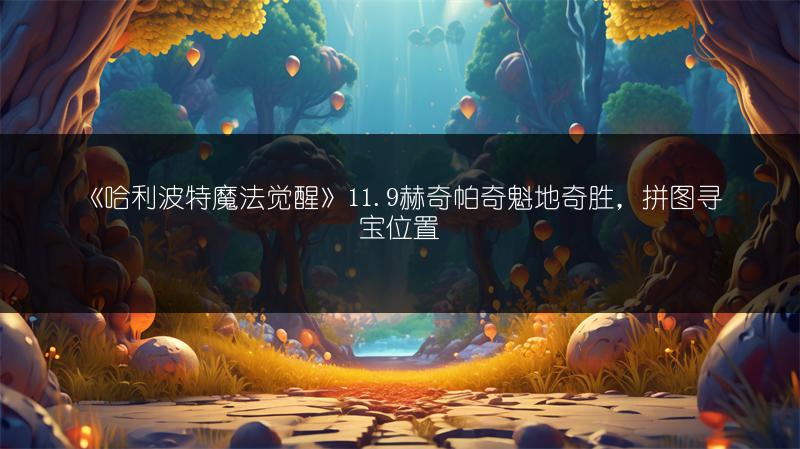 《哈利波特魔法觉醒》11.9赫奇帕奇魁地奇胜，拼图寻宝位置