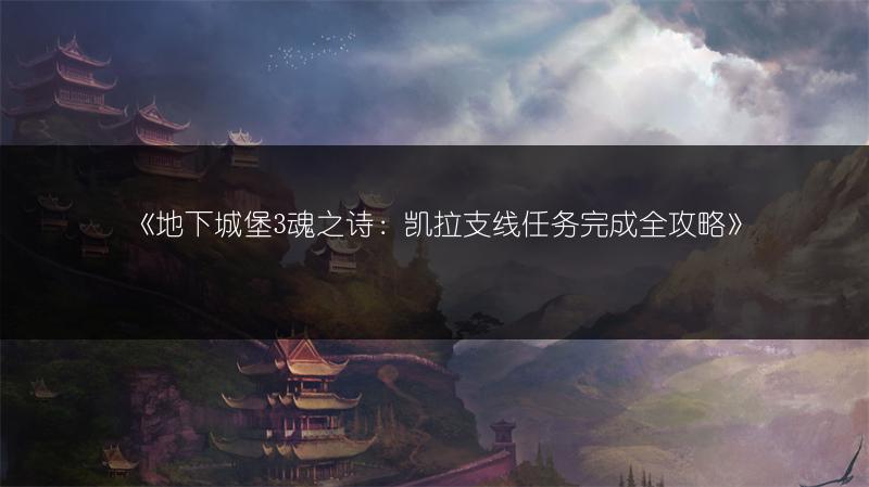 《地下城堡3魂之诗：凯拉支线任务完成全攻略》