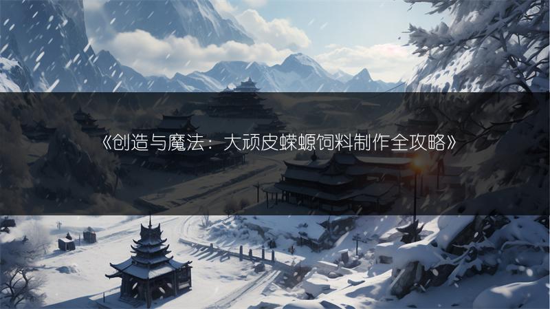 《创造与魔法：大顽皮蝾螈饲料制作全攻略》