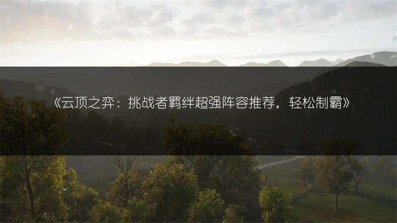 《云顶之弈：挑战者羁绊超强阵容推荐，轻松制霸》