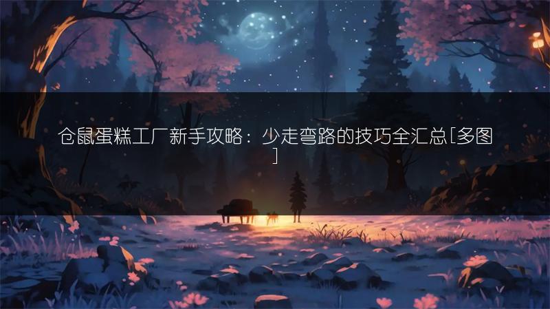 仓鼠蛋糕工厂新手攻略：少走弯路的技巧全汇总[]