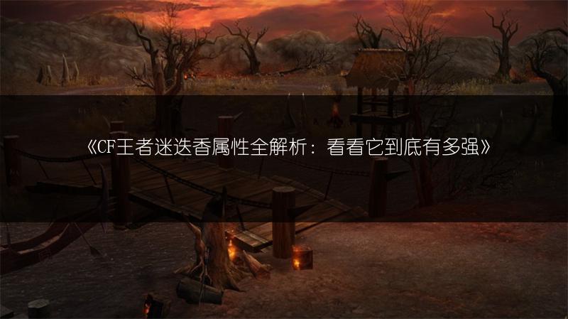 《CF王者迷迭香属性全解析：看看它到底有多强》