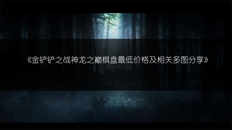 《金铲铲之战神龙之巅棋盘最低价格及相关分享》