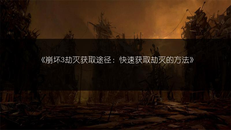 《崩坏3劫灭获取途径：快速获取劫灭的方法》