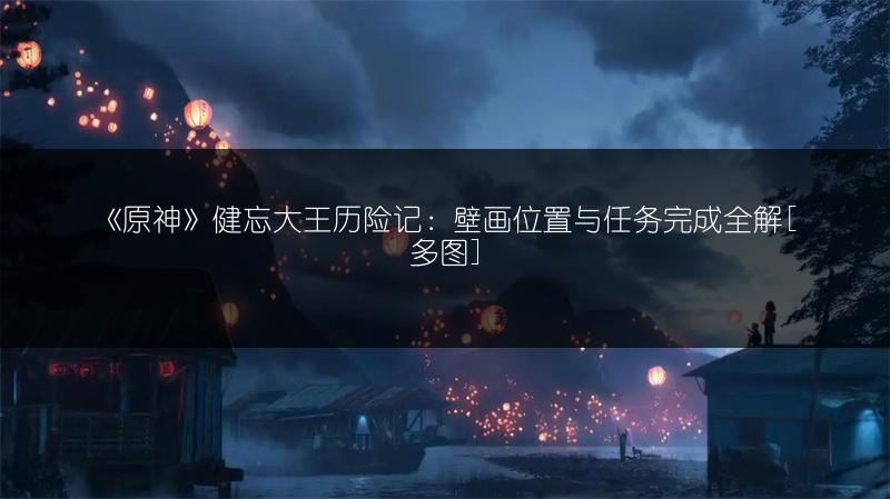 《原神》健忘大王历险记：壁画位置与任务完成全解[]