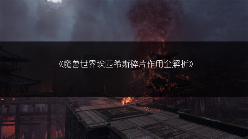 《魔兽世界埃匹希斯碎片作用全解析》