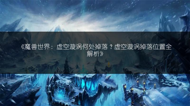 《魔兽世界：虚空漩涡何处掉落？虚空漩涡掉落位置全解析》