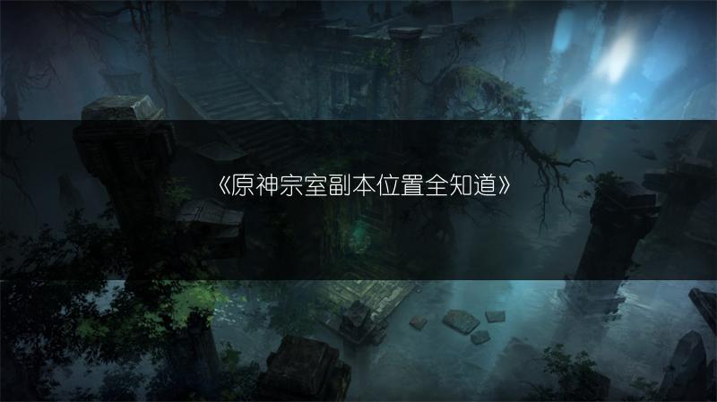 《原神宗室副本位置全知道》