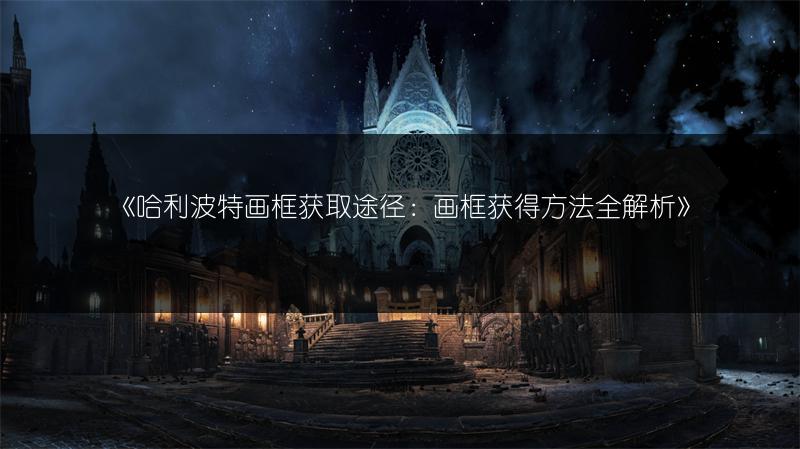 《哈利波特画框获取途径：画框获得方法全解析》