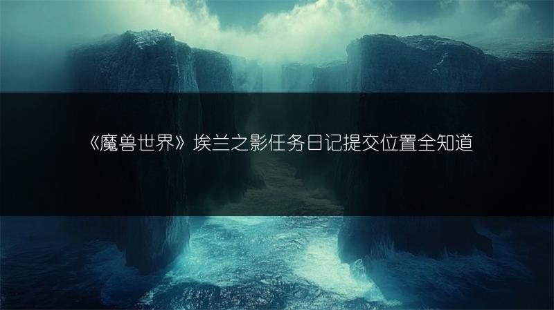 《魔兽世界》埃兰之影任务日记提交位置全知道