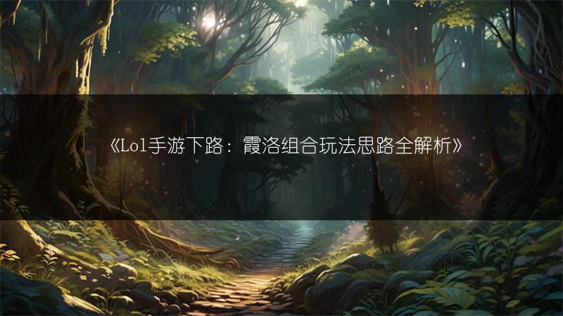 《Lol手游下路：霞洛组合玩法思路全解析》