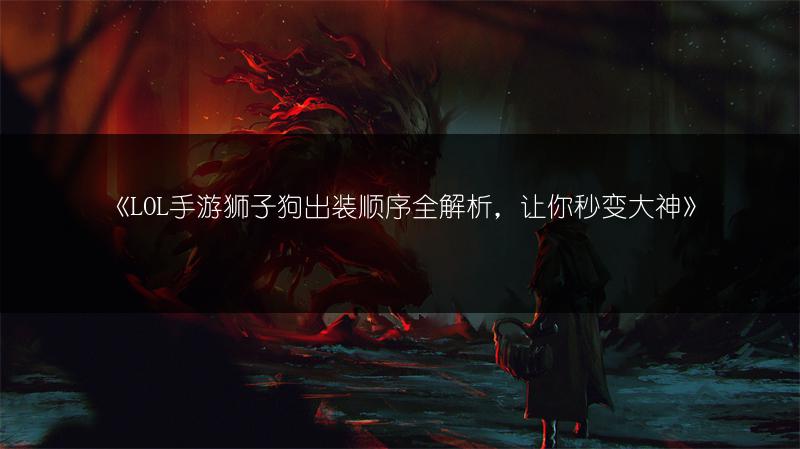 《LOL手游狮子狗出装顺序全解析，让你秒变大神》