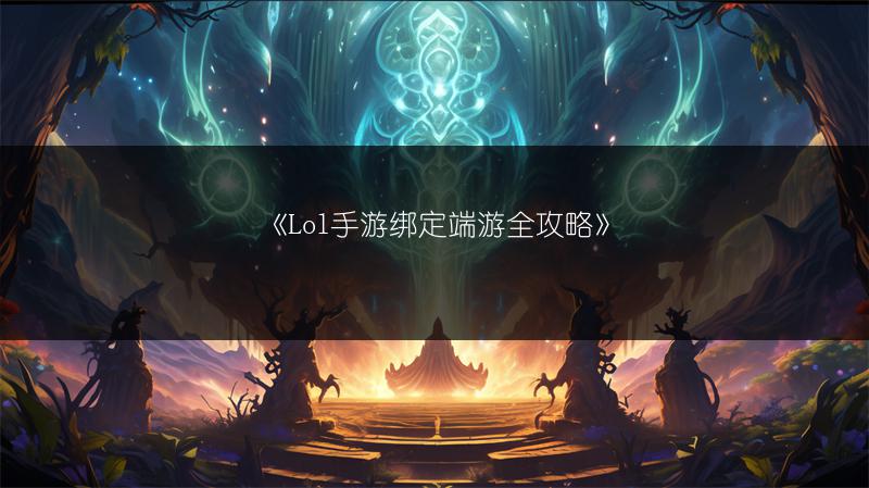 《Lol手游绑定端游全攻略》