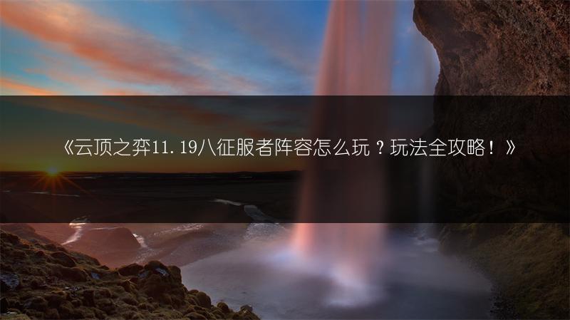 《云顶之弈11.19八征服者阵容怎么玩？玩法全攻略！》