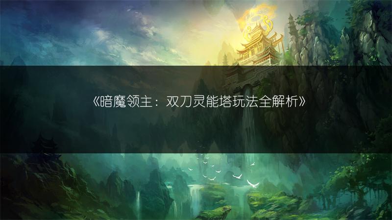 《暗魔领主：双刀灵能塔玩法全解析》