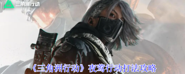 三角洲行动夜莺行动打法攻略 三角洲行动夜莺行动打法攻略