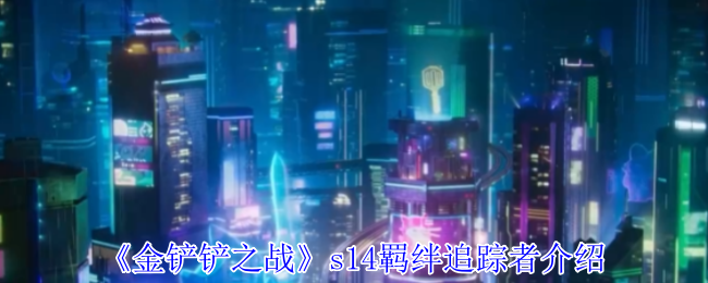 《金铲铲之战》s14羁绊追踪者介绍