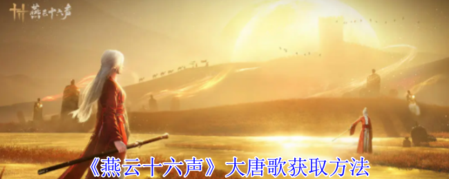 燕云十六声大唐歌获取方法 燕云十六声大唐歌获取方法