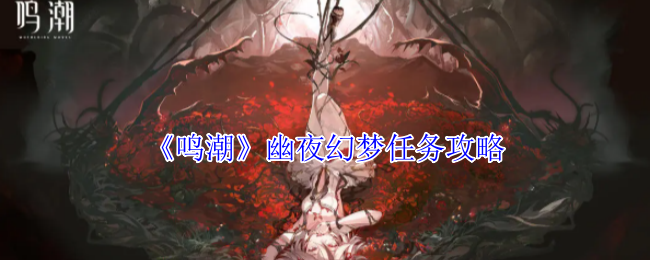 鸣潮幽夜幻梦任务攻略 鸣潮幽夜幻梦任务攻略