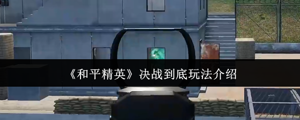 和平精英决战到底玩法介绍 和平精英决战到底玩法介绍